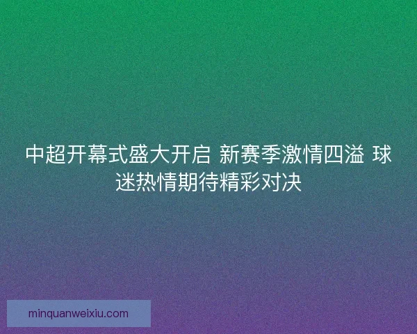 中超开幕式盛大开启 新赛季激情四溢 球迷热情期待精彩对决