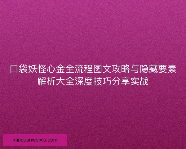 口袋妖怪心金全流程图文攻略与隐藏要素解析大全深度技巧分享实战