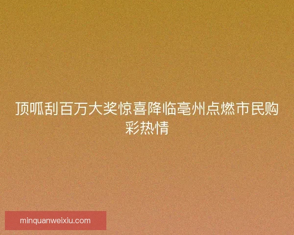 顶呱刮百万大奖惊喜降临亳州点燃市民购彩热情
